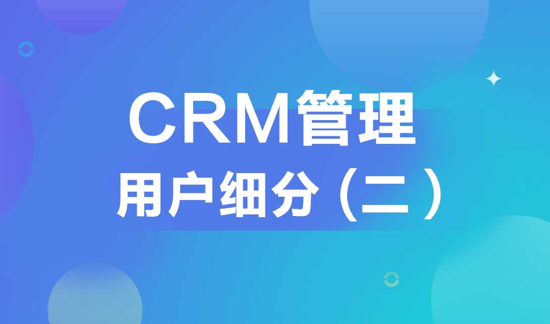 CRM管理--客户细分（二）视频教程